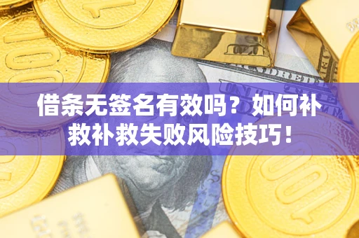 济南借条无签名有效吗？如何补救补救失败风险技巧！