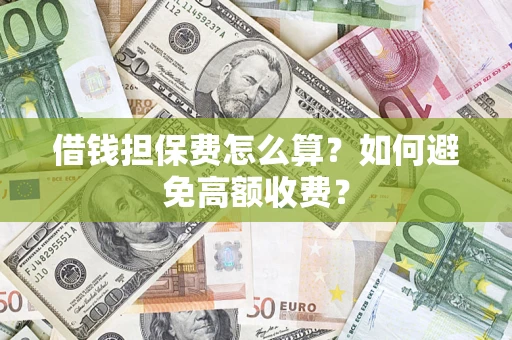 济南借钱担保费怎么算？如何避免高额收费？