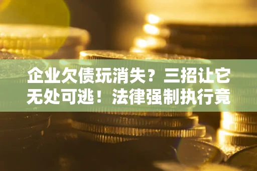 济南企业欠债玩消失？三招让它无处可逃！法律强制执行竟比讨债公司还狠？