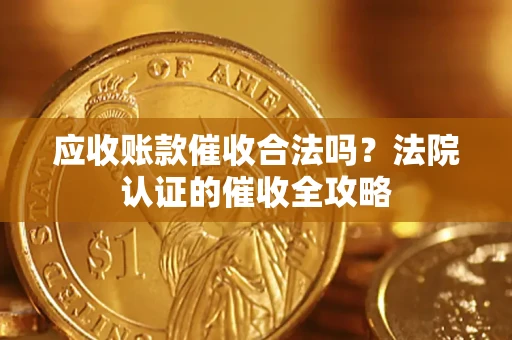 济南应收账款催收合法吗？法院认证的催收全攻略