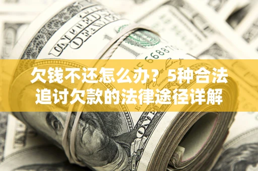 济南欠钱不还怎么办？5种合法追讨欠款的法律途径详解