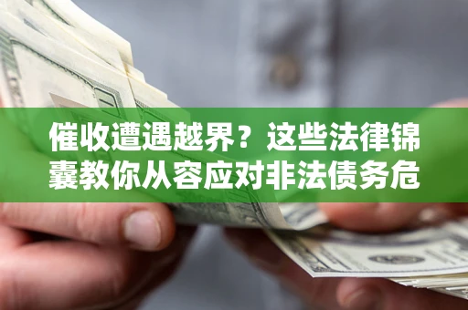 济南催收遭遇越界？这些法律锦囊教你从容应对非法债务危机