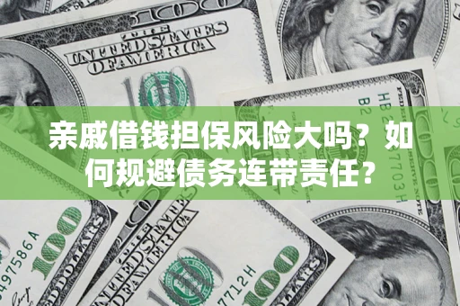 济南亲戚借钱担保风险大吗？如何规避债务连带责任？