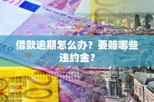 济南借款逾期怎么办？要赔哪些违约金？