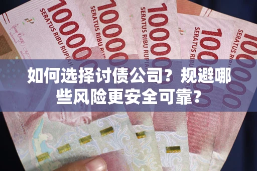 济南如何选择讨债公司？规避哪些风险更安全可靠？