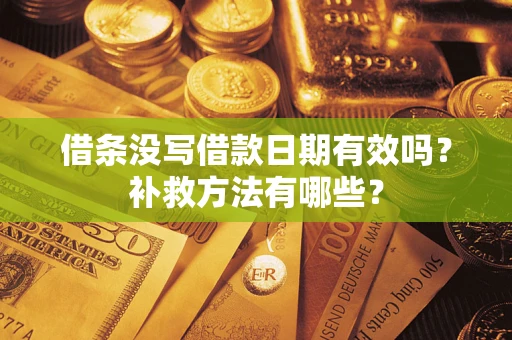 济南借条没写借款日期有效吗?补救方法有哪些? 济南借条没写借款日期有效吗?补救方法有哪些?