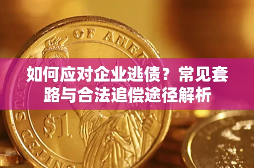 济南如何应对企业逃债？常见套路与合法追偿途径解析