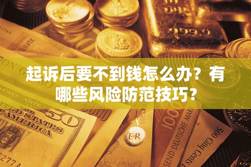 济南起诉后要不到钱怎么办?有哪些风险防范技巧? 济南起诉后要不到钱怎么办?有哪些风险防范技巧?