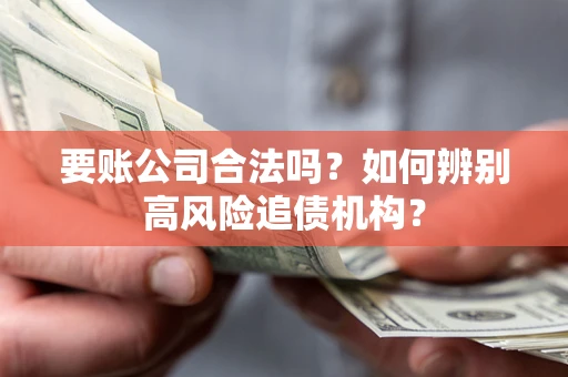 济南要账公司合法吗？如何辨别高风险追债机构？