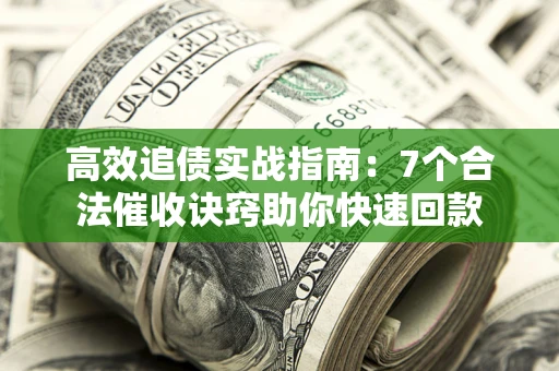 济南高效追债实战指南：7个合法催收诀窍助你快速回款