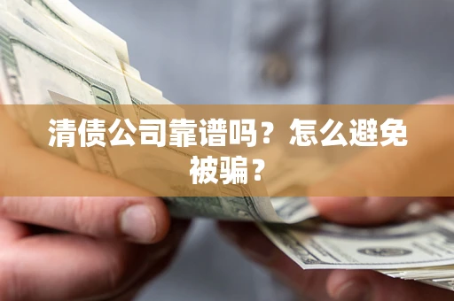 济南清债公司靠谱吗？怎么避免被骗？