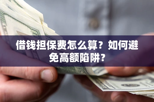 济南借钱担保费怎么算？如何避免高额陷阱？