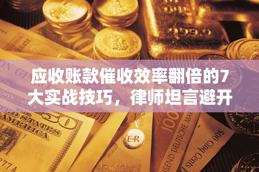 济南应收账款催收效率翻倍的7大实战技巧，律师坦言避开这些法律雷区最关键