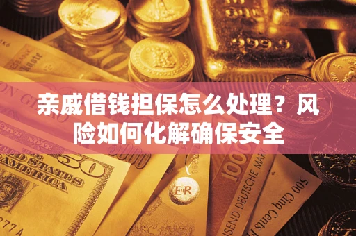 济南亲戚借钱担保怎么处理？风险如何化解确保安全
