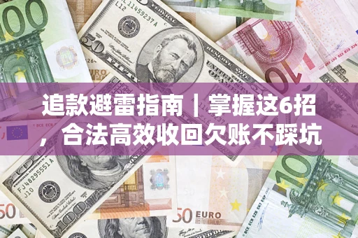 济南追款避雷指南｜掌握这6招，合法高效收回欠账不踩坑