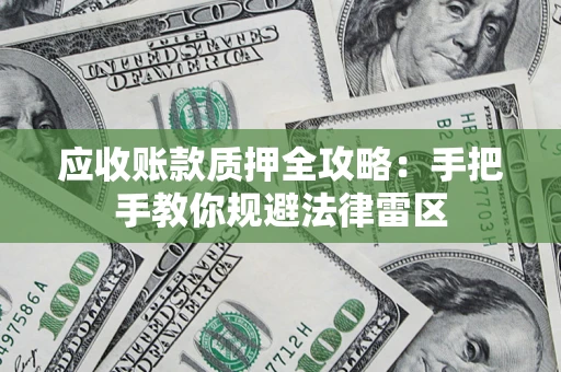 济南应收账款质押全攻略：手把手教你规避法律雷区