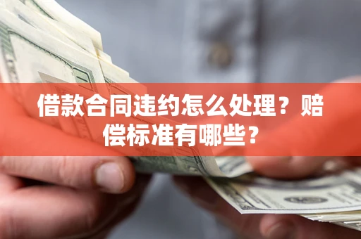 济南借款合同违约怎么处理？赔偿标准有哪些？