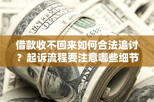 济南借款收不回来如何合法追讨？起诉流程要注意哪些细节？