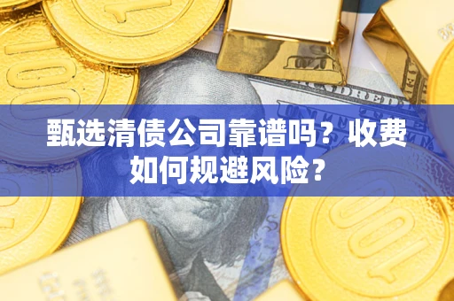 济南甄选清债公司靠谱吗？收费如何规避风险？