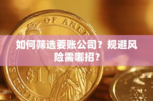 济南如何筛选要账公司？规避风险需哪招？