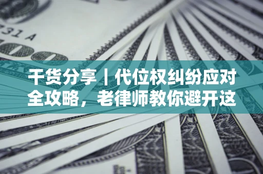 济南干货分享｜代位权纠纷应对全攻略，老律师教你避开这5大雷区