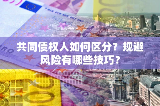 济南共同债权人如何区分？规避风险有哪些技巧？