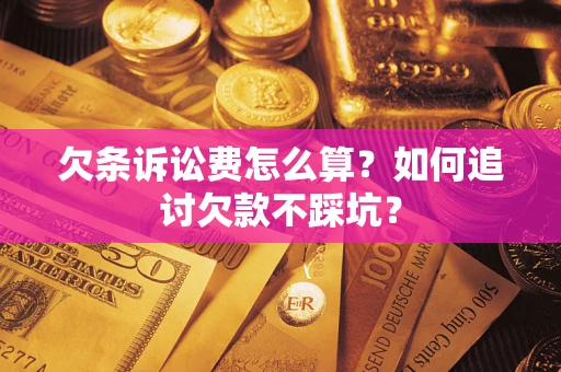 济南欠条诉讼费怎么算？如何追讨欠款不踩坑？