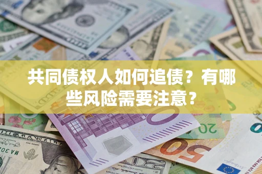 济南共同债权人如何追债？有哪些风险需要注意？