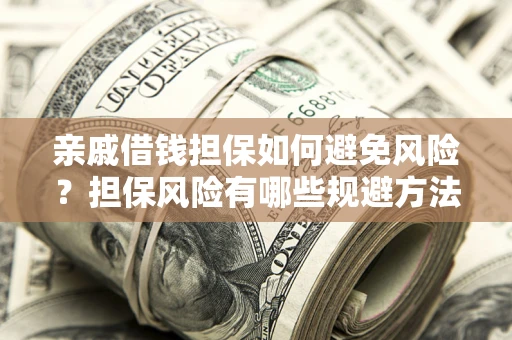 济南亲戚借钱担保如何避免风险？担保风险有哪些规避方法？