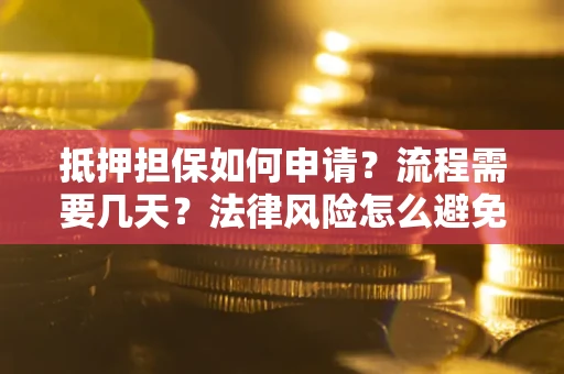 济南抵押担保如何申请？流程需要几天？法律风险怎么避免？避坑指南