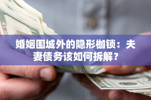 济南婚姻围城外的隐形枷锁：夫妻债务该如何拆解？