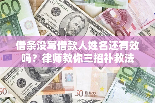 济南借条没写借款人姓名还有效吗？律师教你三招补救法