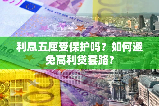 济南利息五厘受保护吗？如何避免高利贷套路？