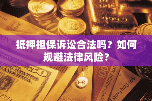 济南抵押担保诉讼合法吗？如何规避法律风险？