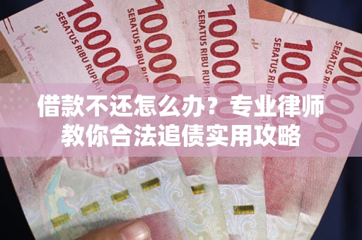 济南借款不还怎么办？专业律师教你合法追债实用攻略