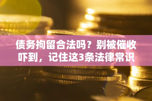 济南债务拘留合法吗?别被催收吓到,记住这3条法律常识 济南债务拘留合法吗?别被催收吓到,记住这3条法律常识
