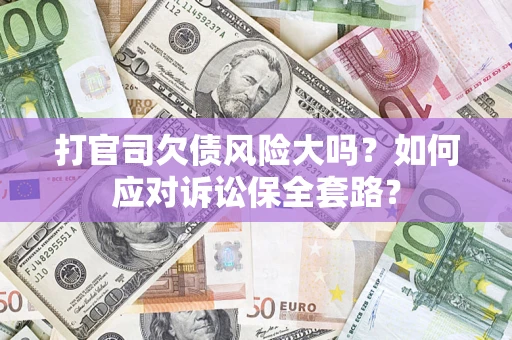 济南打官司欠债风险大吗？如何应对诉讼保全套路？
