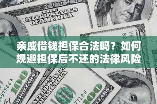 济南亲戚借钱担保合法吗？如何规避担保后不还的法律风险？