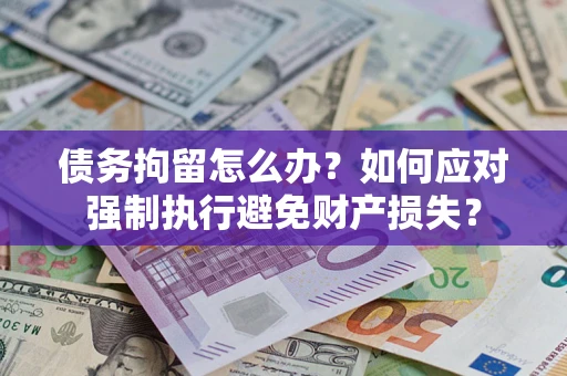 济南债务拘留怎么办？如何应对强制执行避免财产损失？