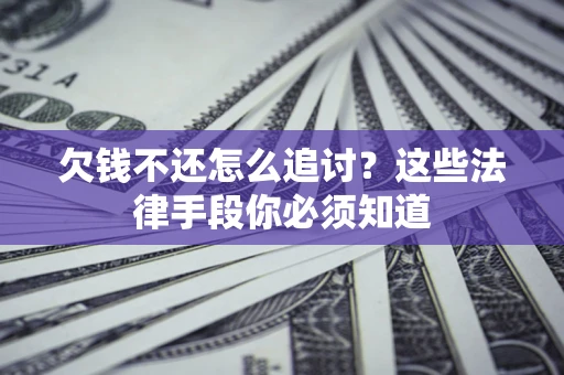济南欠钱不还怎么追讨？这些法律手段你必须知道