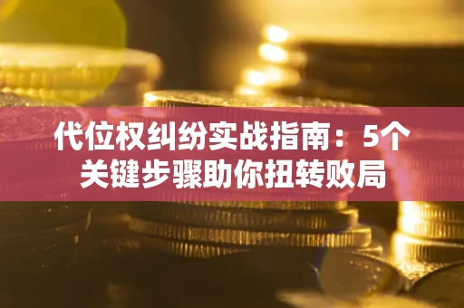 济南代位权纠纷实战指南：5个关键步骤助你扭转败局