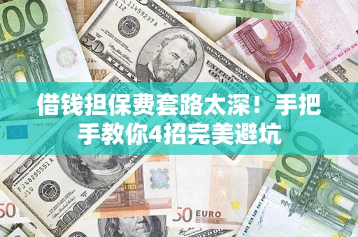 济南借钱担保费套路太深！手把手教你4招完美避坑