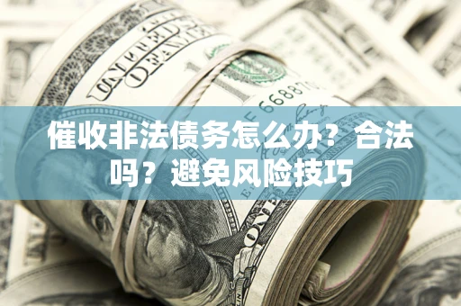 济南催收非法债务怎么办？合法吗？避免风险技巧