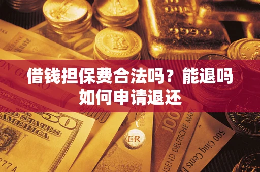 济南借钱担保费合法吗？能退吗如何申请退还