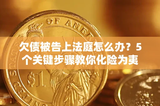 济南欠债被告上法庭怎么办？5个关键步骤教你化险为夷