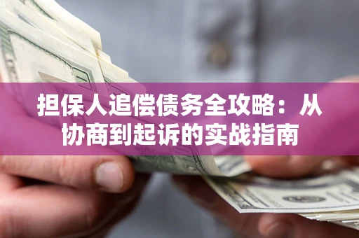 济南担保人追偿债务全攻略:从协商到起诉的实战指南 济南担保人追偿债务全攻略:从协商到起诉的实战指南