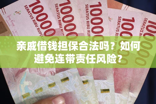 济南亲戚借钱担保合法吗？如何避免连带责任风险？