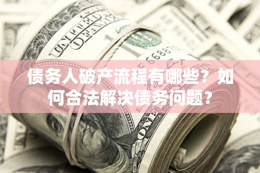 济南债务人破产流程有哪些？如何合法解决债务问题？