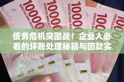 济南债务危机突围战！企业人必看的坏账处理秘籍与回款实战指南