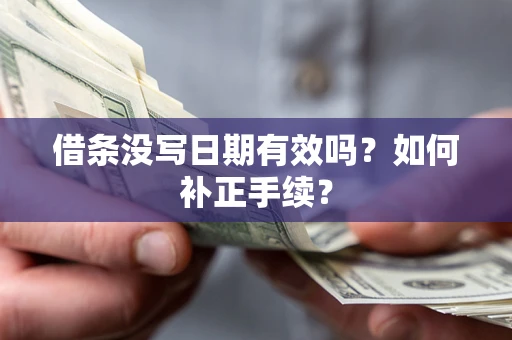 济南借条没写日期有效吗？如何补正手续？